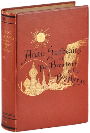 Item #3786 ARCTIC SUNBEAMS: OR FROM BROADWAY TO THE BOSPHORUS BY WAY OF THE NORTH CAPE. TRAVEL,...